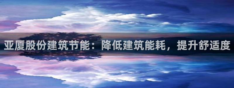 e尊国际平台：亚厦股份建筑节能：降低建筑能耗，提升舒适度