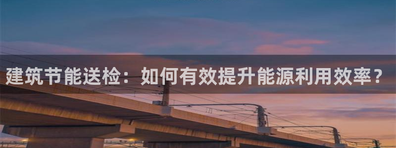 E尊国际：建筑节能送检：如何有效提升能源利用效率？